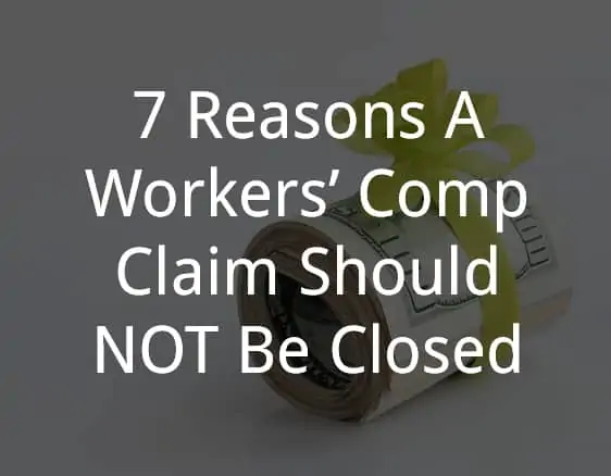 7 Reasons A Workers’ Comp Claim Should NOT Be Closed