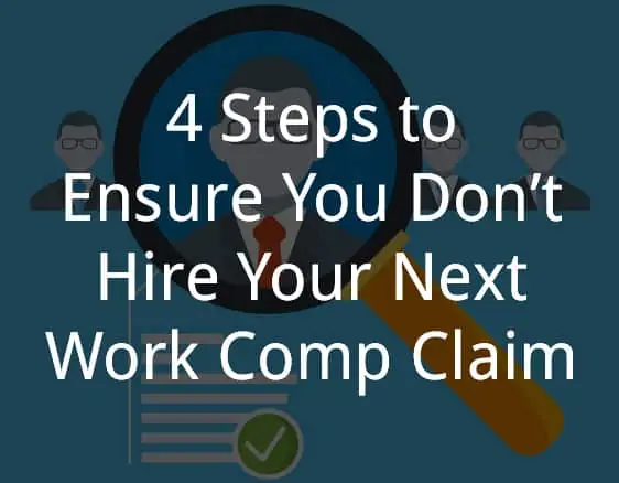 4 Steps to Ensure You Don’t Hire Your Next Work Comp Claim