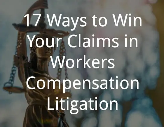 17 Ways to Win Your Claims in Workers Compensation Litigation