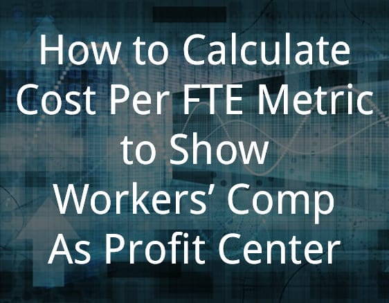 How to Calculate Cost Per FTE Metric to Show Workers’ Comp As Profit Center